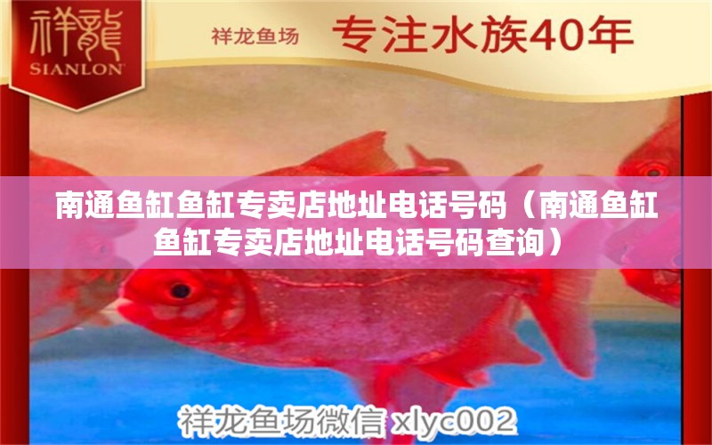 南通魚缸魚缸專賣店地址電話號(hào)碼（南通魚缸魚缸專賣店地址電話號(hào)碼查詢）