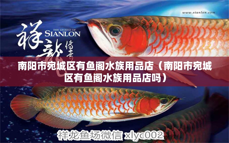 南陽市宛城區(qū)有魚閣水族用品店（南陽市宛城區(qū)有魚閣水族用品店嗎）