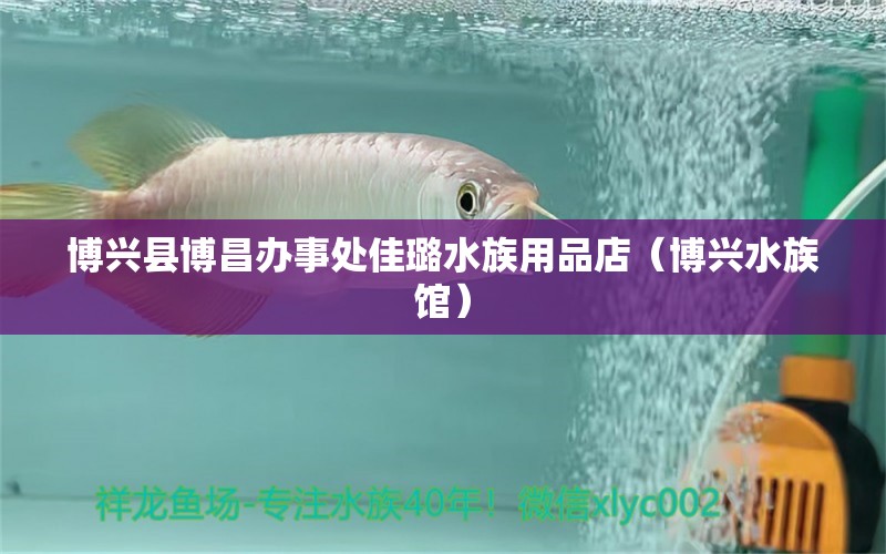 博興縣博昌辦事處佳璐水族用品店（博興水族館）