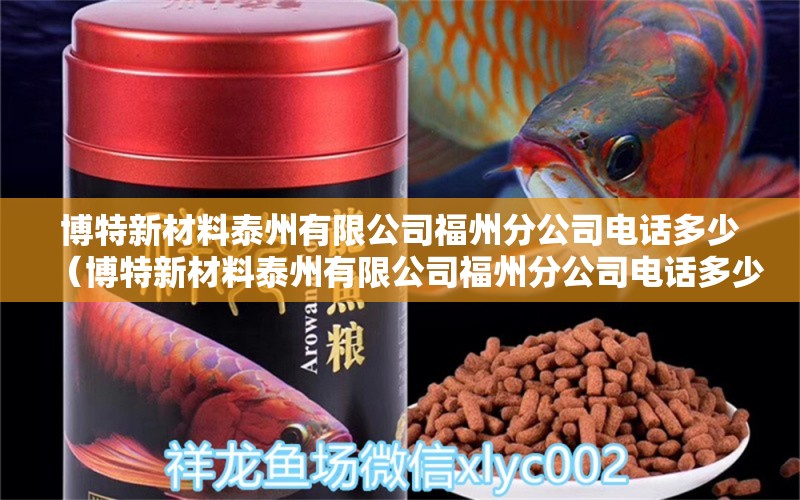 博特新材料泰州有限公司福州分公司電話多少（博特新材料泰州有限公司福州分公司電話多少號） 博特水族