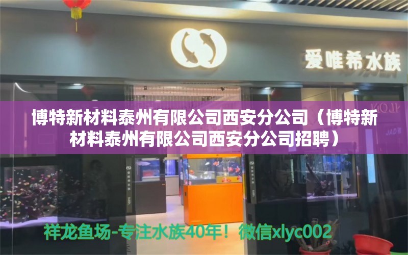 博特新材料泰州有限公司西安分公司（博特新材料泰州有限公司西安分公司招聘） 博特水族