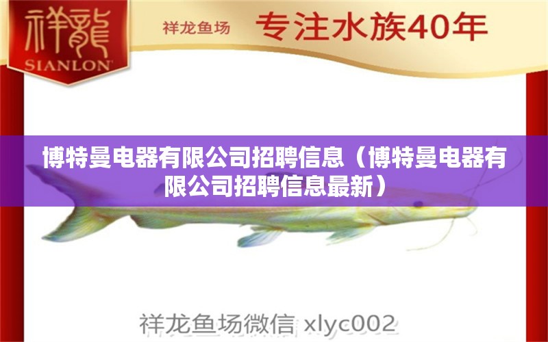 博特曼電器有限公司招聘信息（博特曼電器有限公司招聘信息最新）