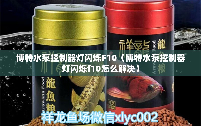 博特水泵控制器燈閃爍F10（博特水泵控制器燈閃爍f10怎么解決）