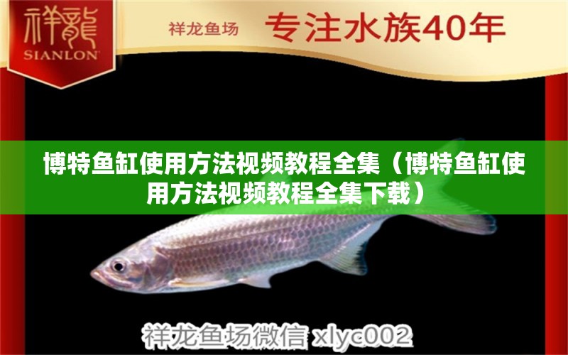 博特魚缸使用方法視頻教程全集（博特魚缸使用方法視頻教程全集下載）