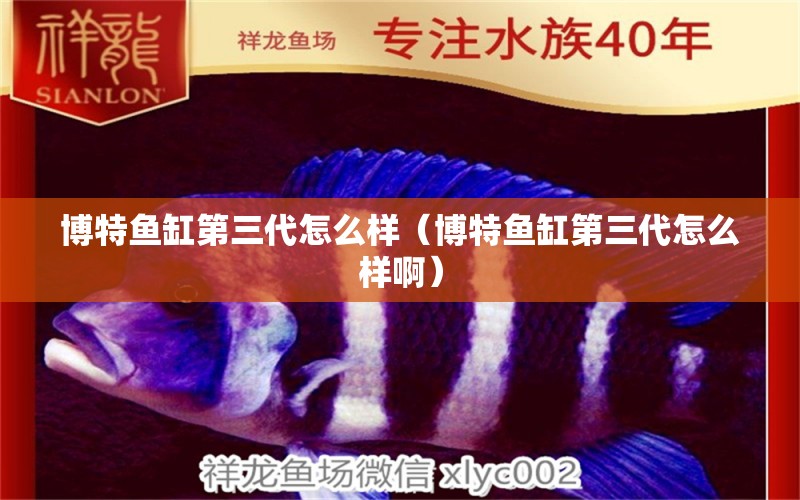 博特魚(yú)缸第三代怎么樣（博特魚(yú)缸第三代怎么樣?。? title=