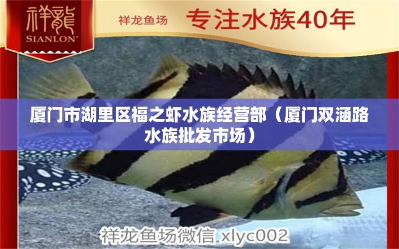 廈門市湖里區(qū)福之蝦水族經(jīng)營部（廈門雙涵路水族批發(fā)市場(chǎng)）