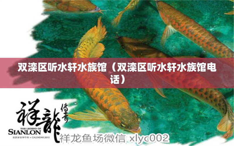 雙灤區(qū)聽水軒水族館（雙灤區(qū)聽水軒水族館電話） 全國水族館企業(yè)名錄