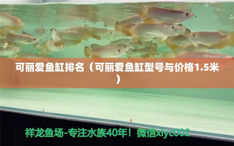 可麗愛魚缸排名（可麗愛魚缸型號(hào)與價(jià)格1.5米）