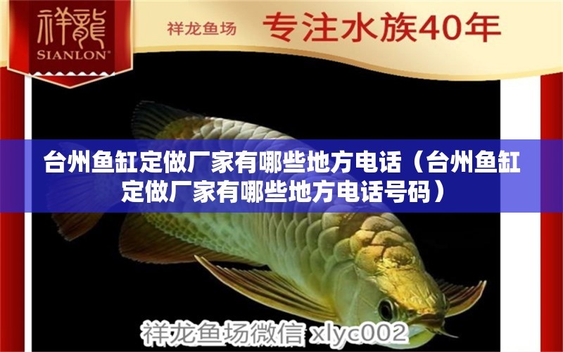 臺州魚缸定做廠家有哪些地方電話（臺州魚缸定做廠家有哪些地方電話號碼）