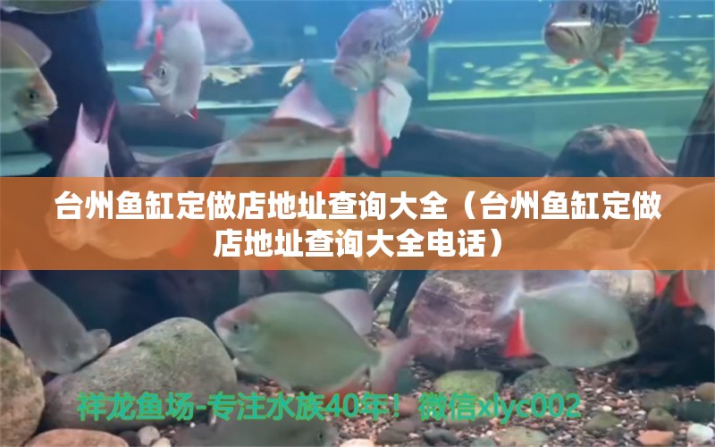 臺州魚缸定做店地址查詢大全（臺州魚缸定做店地址查詢大全電話）