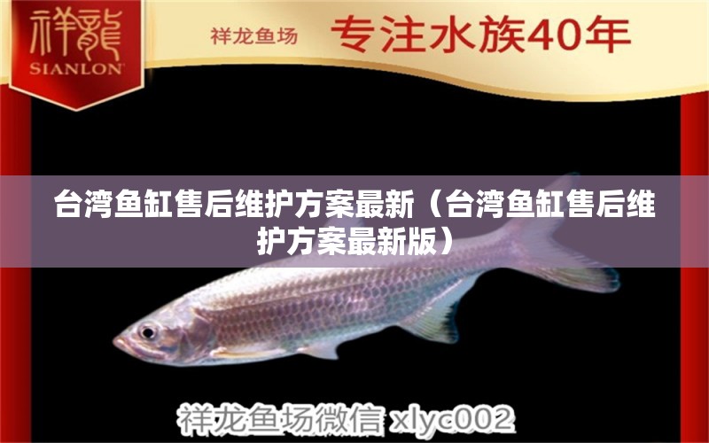 臺(tái)灣魚(yú)缸售后維護(hù)方案最新（臺(tái)灣魚(yú)缸售后維護(hù)方案最新版）