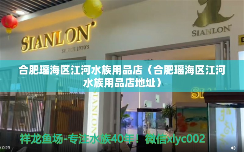 合肥瑤海區(qū)江河水族用品店（合肥瑤海區(qū)江河水族用品店地址）