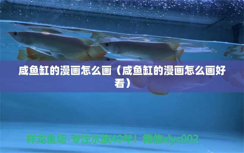 咸魚缸的漫畫怎么畫（咸魚缸的漫畫怎么畫好看）