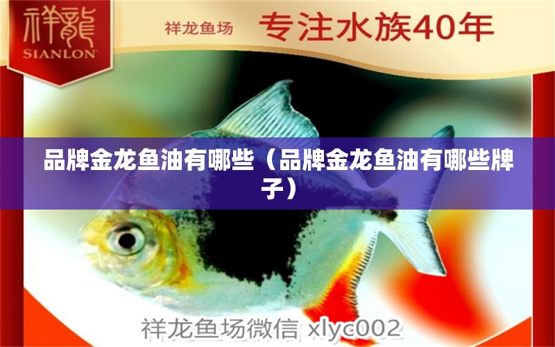 品牌金龍魚(yú)油有哪些（品牌金龍魚(yú)油有哪些牌子）