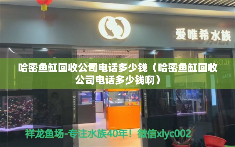 哈密魚缸回收公司電話多少錢（哈密魚缸回收公司電話多少錢?。? title=