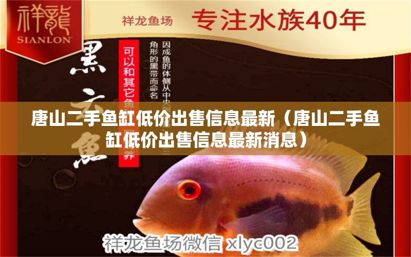 唐山二手魚缸低價出售信息最新（唐山二手魚缸低價出售信息最新消息）