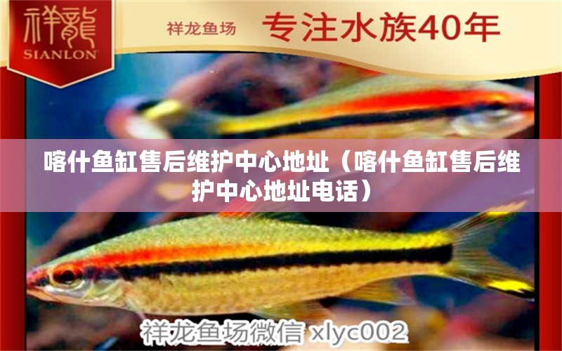 喀什魚缸售后維護(hù)中心地址（喀什魚缸售后維護(hù)中心地址電話）