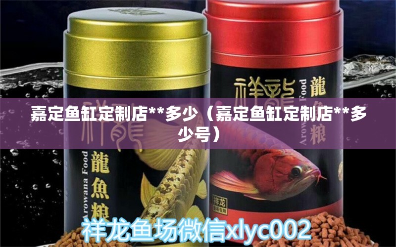 嘉定魚(yú)缸定制店**多少（嘉定魚(yú)缸定制店**多少號(hào)）