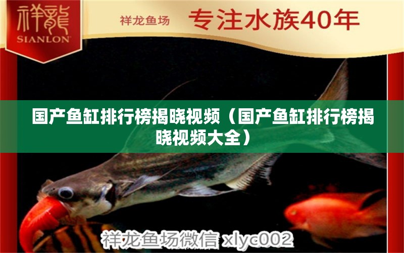 國產(chǎn)魚缸排行榜揭曉視頻（國產(chǎn)魚缸排行榜揭曉視頻大全）