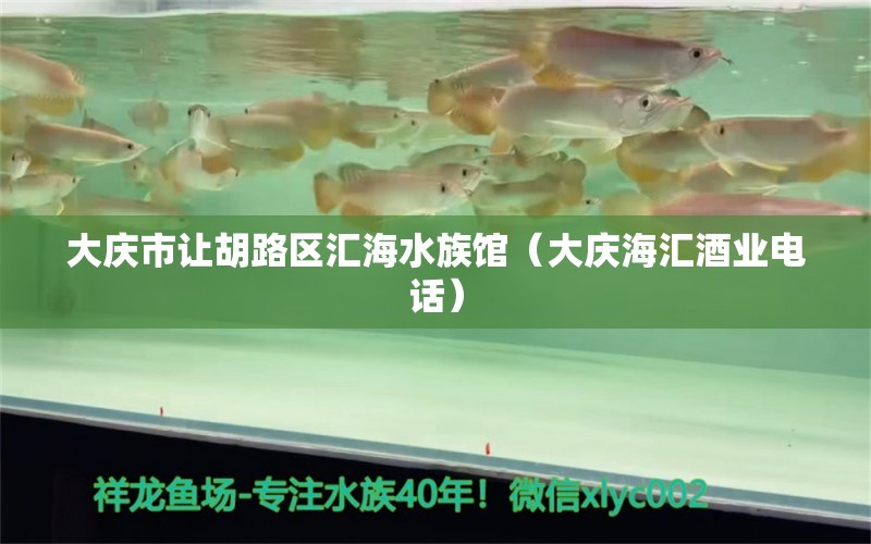 大慶市讓胡路區(qū)匯海水族館（大慶海匯酒業(yè)電話）