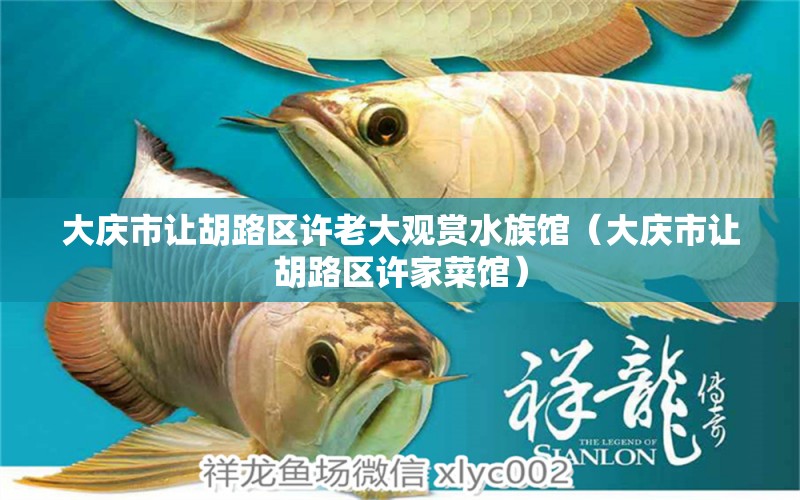 大慶市讓胡路區(qū)許老大觀賞水族館（大慶市讓胡路區(qū)許家菜館）