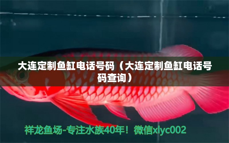 大連定制魚缸電話號(hào)碼（大連定制魚缸電話號(hào)碼查詢）