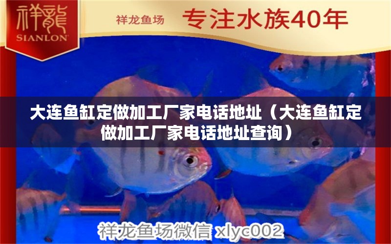 大連魚缸定做加工廠家電話地址（大連魚缸定做加工廠家電話地址查詢）