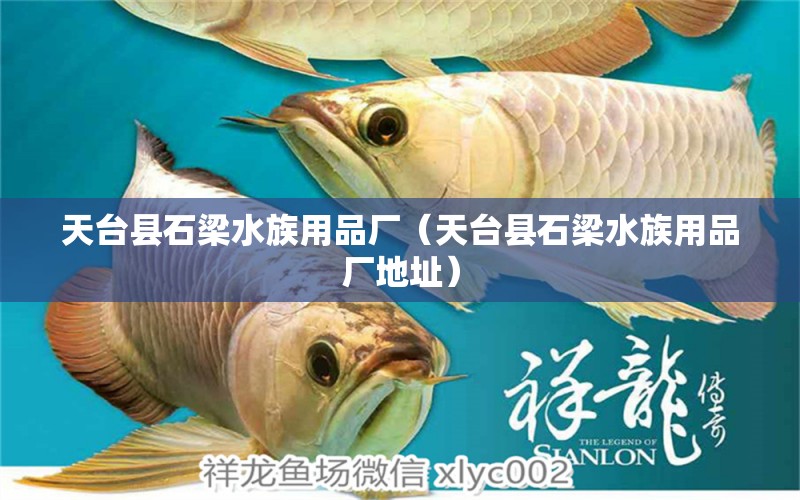 天臺(tái)縣石梁水族用品廠（天臺(tái)縣石梁水族用品廠地址）