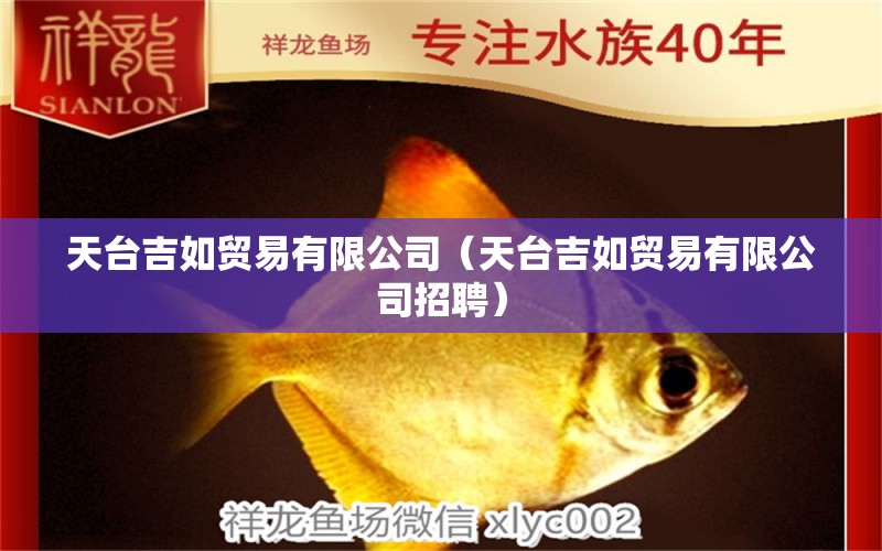 天臺吉如貿(mào)易有限公司（天臺吉如貿(mào)易有限公司招聘） 全國水族館企業(yè)名錄