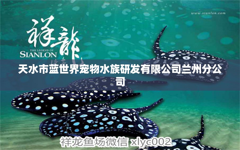 天水市藍世界寵物水族研發(fā)有限公司蘭州分公司