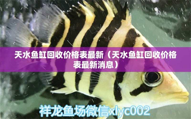 天水魚(yú)缸回收價(jià)格表最新（天水魚(yú)缸回收價(jià)格表最新消息）