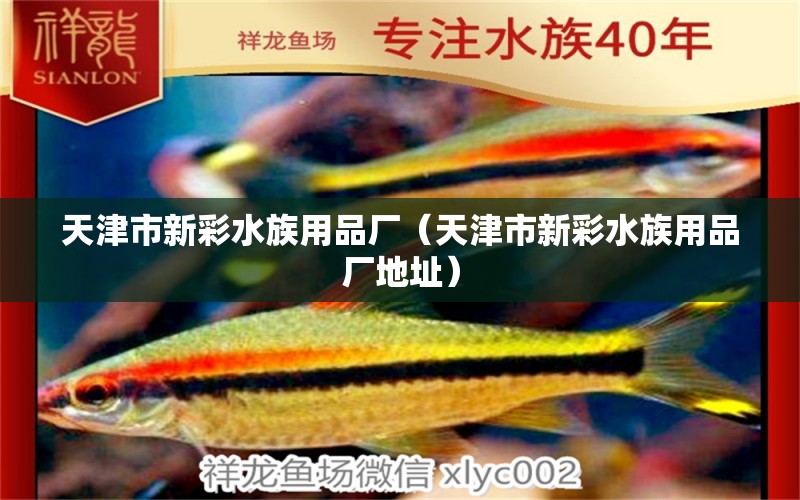 天津市新彩水族用品廠（天津市新彩水族用品廠地址）