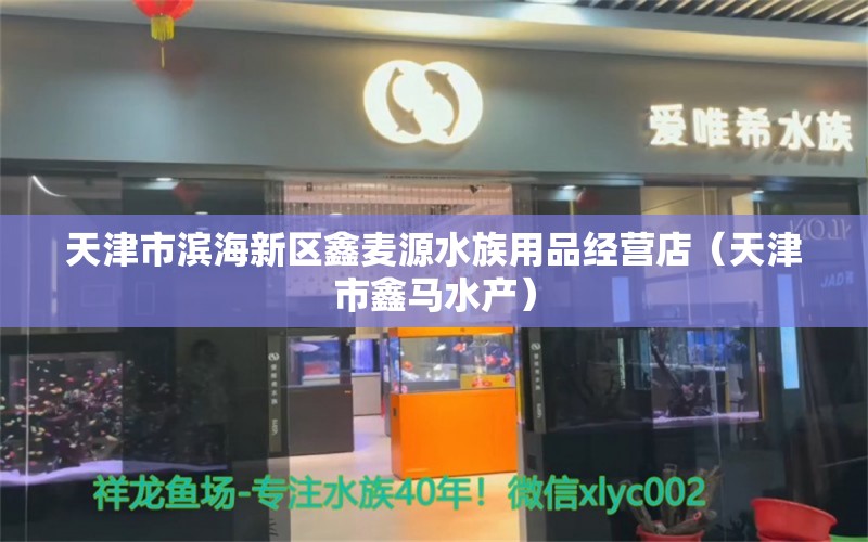 天津市濱海新區(qū)鑫麥源水族用品經(jīng)營店（天津市鑫馬水產(chǎn)）