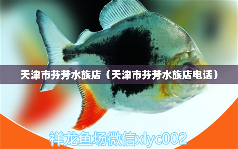 天津市芬芳水族店（天津市芬芳水族店電話） 全國水族館企業(yè)名錄