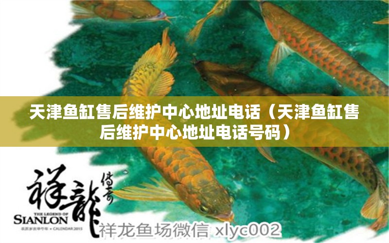 天津魚(yú)缸售后維護(hù)中心地址電話（天津魚(yú)缸售后維護(hù)中心地址電話號(hào)碼）