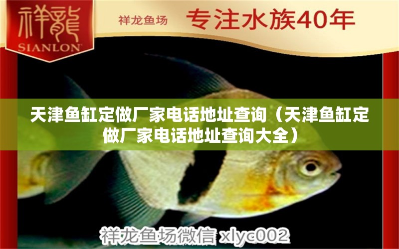 天津魚(yú)缸定做廠家電話地址查詢（天津魚(yú)缸定做廠家電話地址查詢大全）