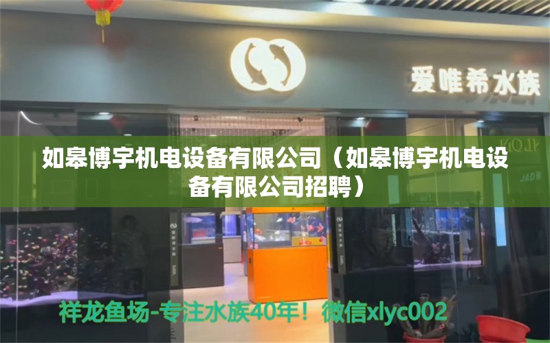 如皋博宇機電設備有限公司（如皋博宇機電設備有限公司招聘）