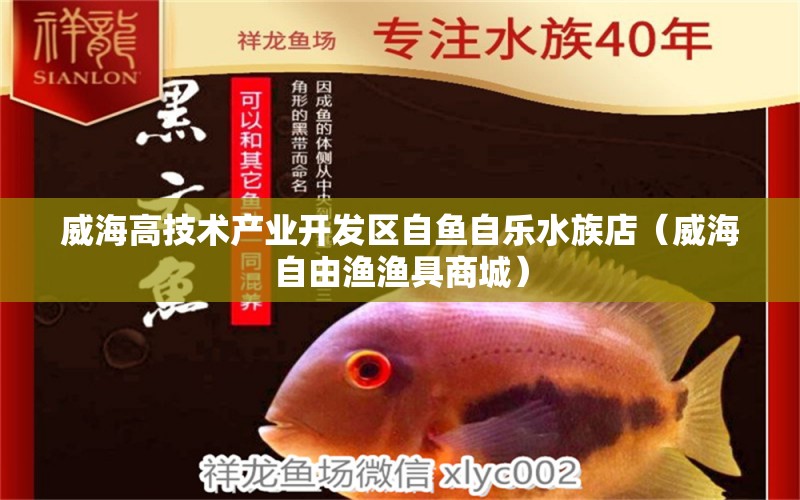 威海高技術(shù)產(chǎn)業(yè)開發(fā)區(qū)自魚自樂水族店（威海自由漁漁具商城）