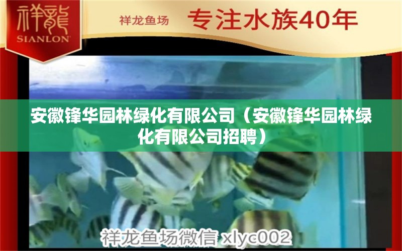 安徽鋒華園林綠化有限公司（安徽鋒華園林綠化有限公司招聘） 全國水族館企業(yè)名錄