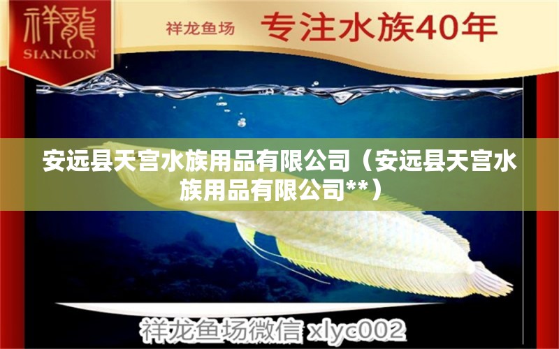 安遠(yuǎn)縣天宮水族用品有限公司（安遠(yuǎn)縣天宮水族用品有限公司**）