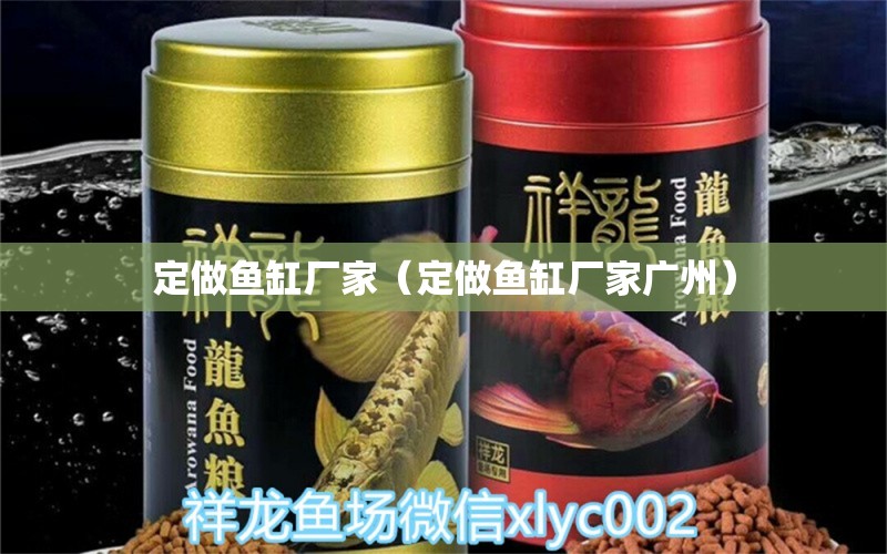 定做魚缸廠家（定做魚缸廠家廣州） 廣州龍魚批發(fā)市場