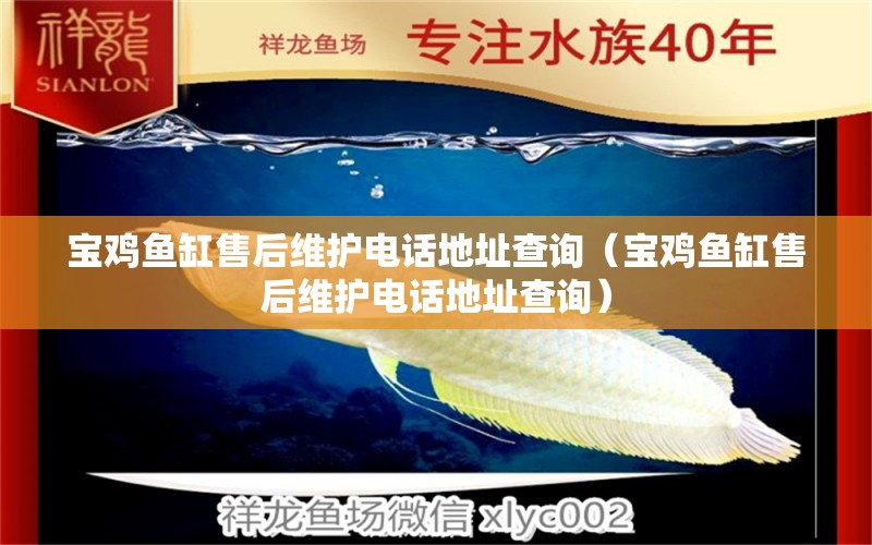 寶雞魚(yú)缸售后維護(hù)電話地址查詢（寶雞魚(yú)缸售后維護(hù)電話地址查詢）