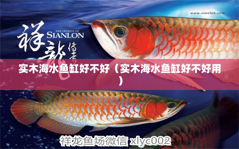 實(shí)木海水魚缸好不好（實(shí)木海水魚缸好不好用） 海水魚