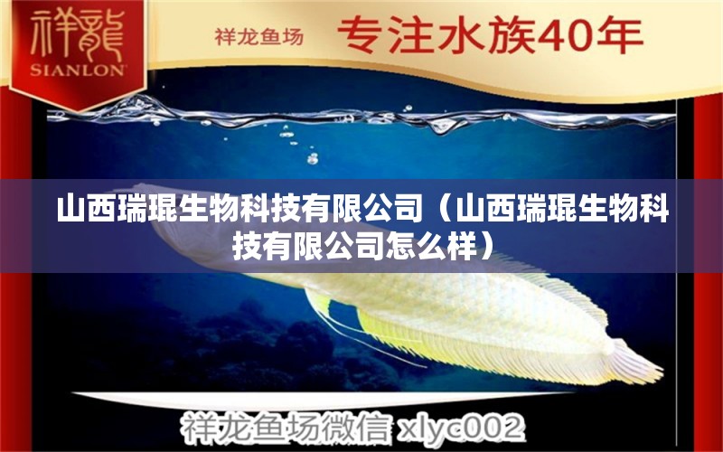 山西瑞琨生物科技有限公司（山西瑞琨生物科技有限公司怎么樣）