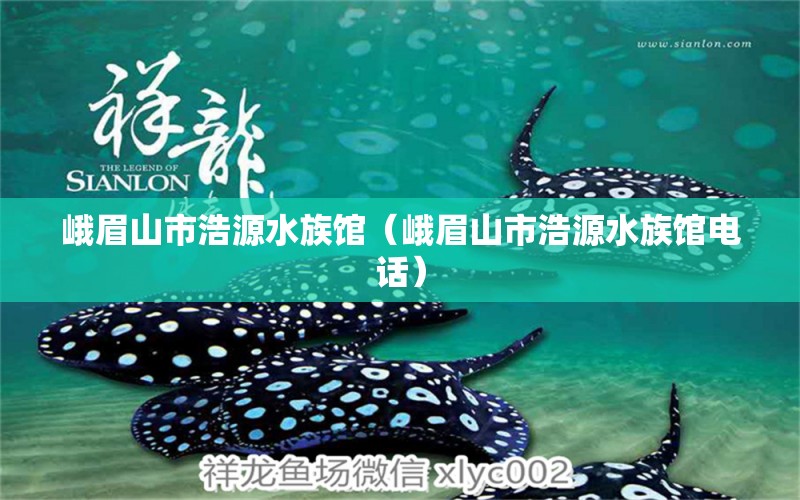 峨眉山市浩源水族館（峨眉山市浩源水族館電話） 全國水族館企業(yè)名錄