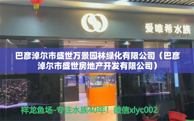 巴彥淖爾市盛世萬景園林綠化有限公司（巴彥淖爾市盛世房地產(chǎn)開發(fā)有限公司）