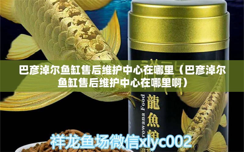 巴彥淖爾魚缸售后維護(hù)中心在哪里（巴彥淖爾魚缸售后維護(hù)中心在哪里?。? title=