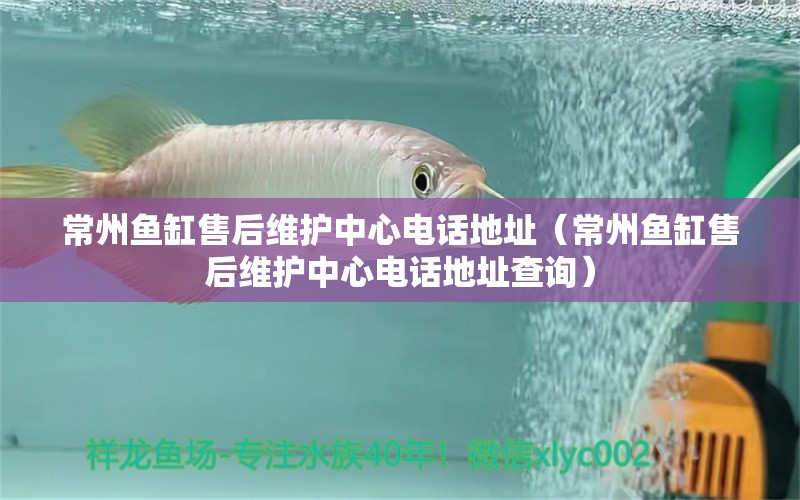 常州魚缸售后維護中心電話地址（常州魚缸售后維護中心電話地址查詢）