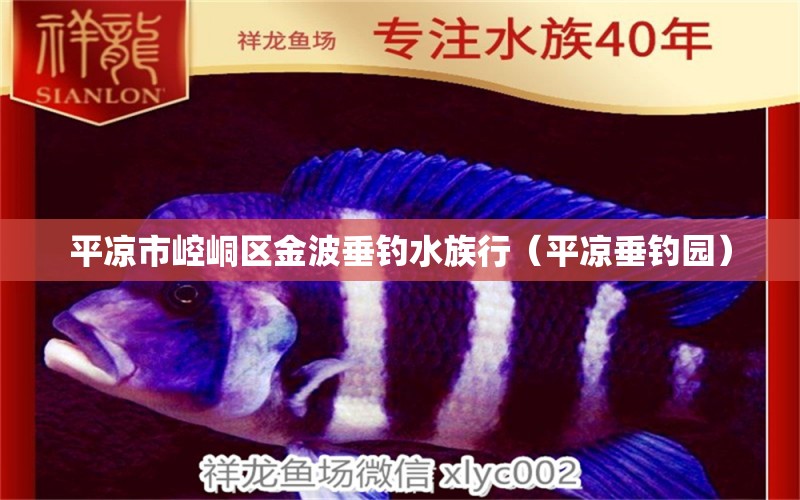 平?jīng)鍪嗅轻紖^(qū)金波垂釣水族行（平?jīng)龃贯瀳@） 垂釣樂園