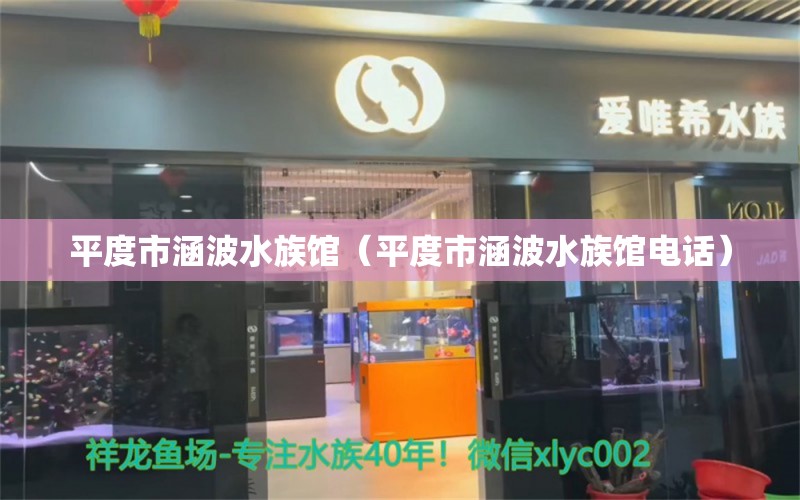 平度市涵波水族館（平度市涵波水族館電話） 全國水族館企業(yè)名錄